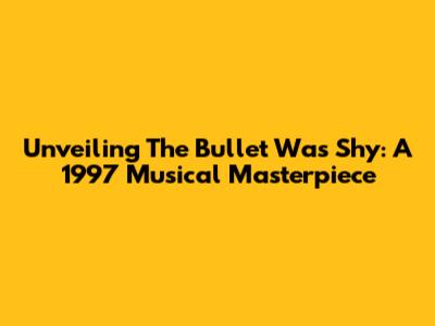 Unveiling 'The Bullet Was Shy': A 1997 Musical Masterpiece