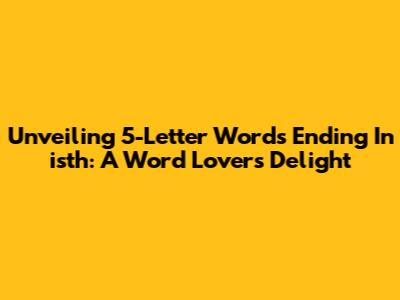 Unveiling 5-Letter Words Ending In 'isth': A Word Lover's Delight