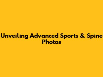 Unveiling Advanced Sports & Spine Photos