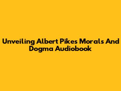 Unveiling Albert Pike's Morals And Dogma Audiobook