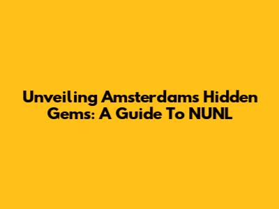 Unveiling Amsterdam's Hidden Gems: A Guide To NUNL