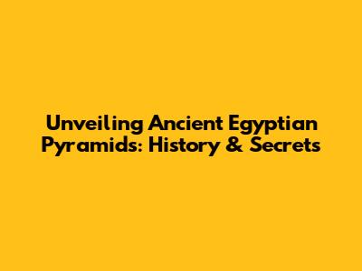 Unveiling Ancient Egyptian Pyramids: History & Secrets