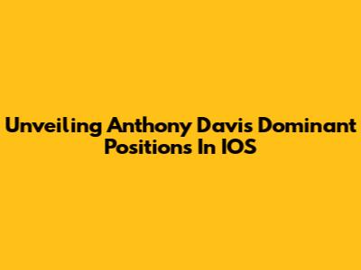 Unveiling Anthony Davis' Dominant Positions In IOS