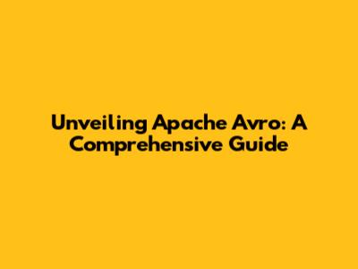Unveiling Apache Avro: A Comprehensive Guide