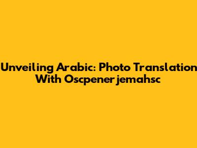 Unveiling Arabic: Photo Translation With Oscpenerjemahsc