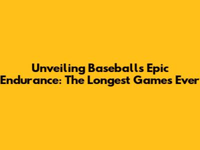 Unveiling Baseball's Epic Endurance: The Longest Games Ever