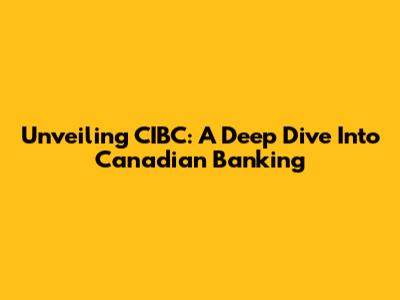 Unveiling CIBC: A Deep Dive Into Canadian Banking