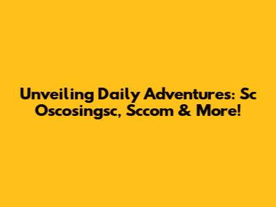 Unveiling Daily Adventures: Sc Oscosingsc, Sccom & More!