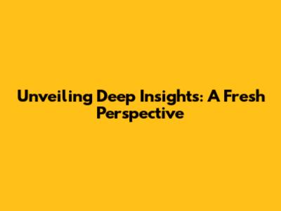 Unveiling Deep Insights: A Fresh Perspective