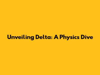 Unveiling Delta: A Physics Dive