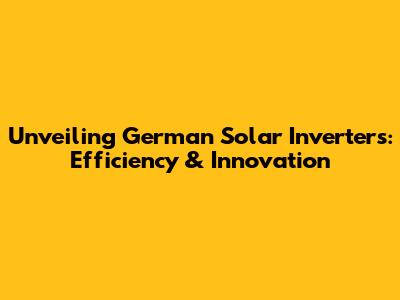 Unveiling German Solar Inverters: Efficiency & Innovation
