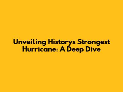 Unveiling History's Strongest Hurricane: A Deep Dive