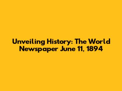 Unveiling History: The World Newspaper June 11, 1894