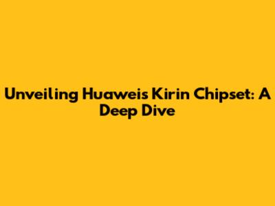 Unveiling Huawei's Kirin Chipset: A Deep Dive