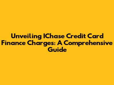 Unveiling IChase Credit Card Finance Charges: A Comprehensive Guide