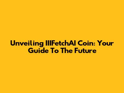 Unveiling IIIFetchAI Coin: Your Guide To The Future