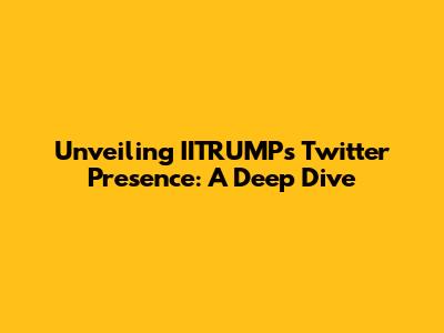 Unveiling IITRUMP's Twitter Presence: A Deep Dive