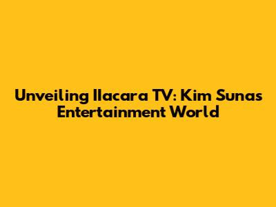 Unveiling IIacara TV: Kim Suna's Entertainment World