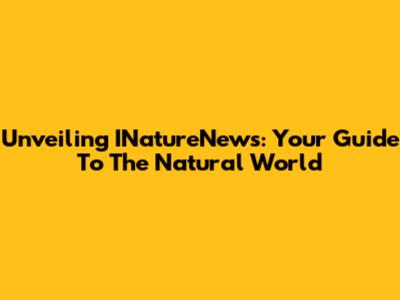 Unveiling INatureNews: Your Guide To The Natural World