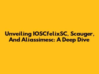 Unveiling IOSCfelixSC, Scauger, And Aliassimesc: A Deep Dive