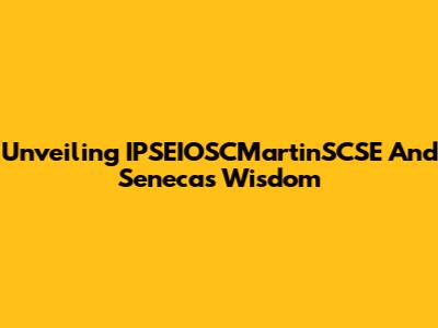 Unveiling IPSEIOSCMartinSCSE And Seneca's Wisdom
