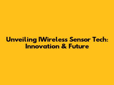 Unveiling IWireless Sensor Tech: Innovation & Future