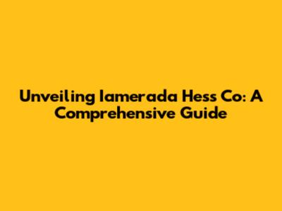 Unveiling Iamerada Hess Co: A Comprehensive Guide