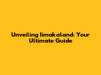 Unveiling Iimakaland: Your Ultimate Guide