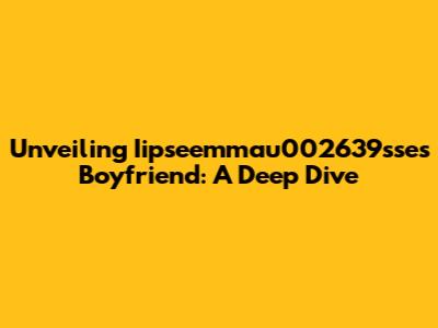 Unveiling Iipseemmau002639sse's Boyfriend: A Deep Dive