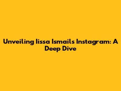 Unveiling Iissa Ismail's Instagram: A Deep Dive