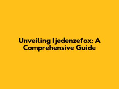 Unveiling Ijedenzefox: A Comprehensive Guide