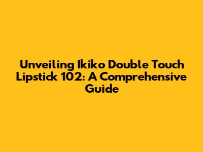 Unveiling Ikiko Double Touch Lipstick 102: A Comprehensive Guide