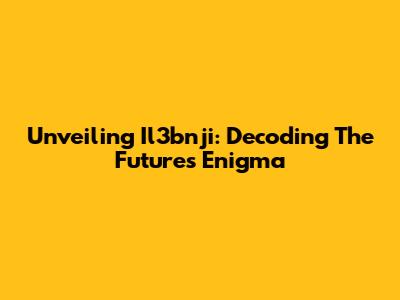 Unveiling Il3bnji: Decoding The Future's Enigma