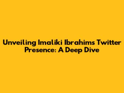 Unveiling Imaliki Ibrahim's Twitter Presence: A Deep Dive