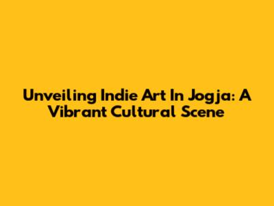 Unveiling Indie Art In Jogja: A Vibrant Cultural Scene