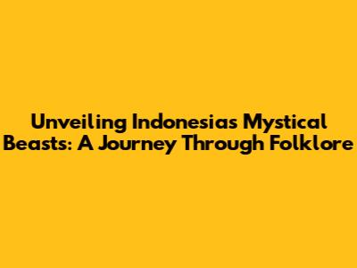 Unveiling Indonesia's Mystical Beasts: A Journey Through Folklore