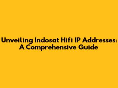 Unveiling Indosat Hifi IP Addresses: A Comprehensive Guide
