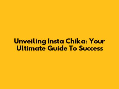 Unveiling Insta Chika: Your Ultimate Guide To Success