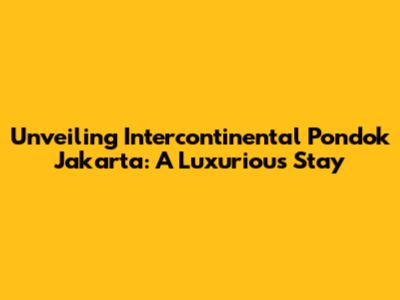 Unveiling Intercontinental Pondok Jakarta: A Luxurious Stay
