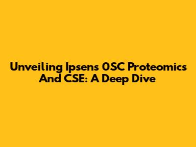 Unveiling Ipsen's 0SC Proteomics And CSE: A Deep Dive