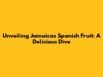 Unveiling Jamaica's Spanish Fruit: A Delicious Dive