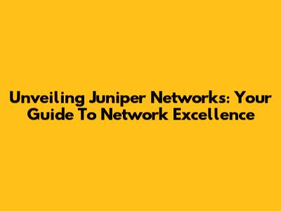 Unveiling Juniper Networks: Your Guide To Network Excellence