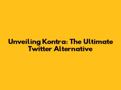 Unveiling Kontra: The Ultimate Twitter Alternative