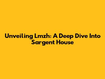 Unveiling Lmzh: A Deep Dive Into Sargent House