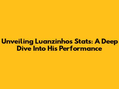 Unveiling Luanzinho's Stats: A Deep Dive Into His Performance