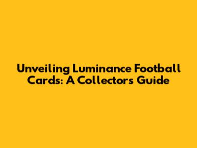 Unveiling Luminance Football Cards: A Collector's Guide
