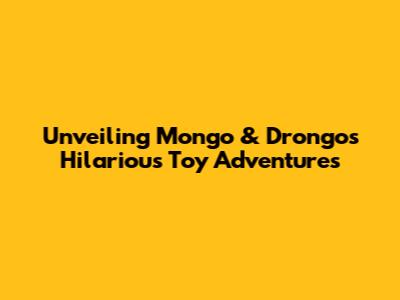 Unveiling Mongo & Drongo's Hilarious Toy Adventures