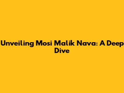Unveiling Mosi Malik Nava: A Deep Dive