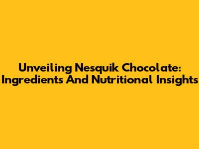 Unveiling Nesquik Chocolate: Ingredients And Nutritional Insights