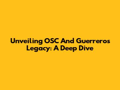 Unveiling OSC And Guerrero's Legacy: A Deep Dive